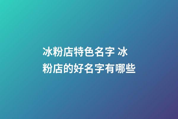 冰粉店特色名字 冰粉店的好名字有哪些-第1張-店鋪起名-玄機派